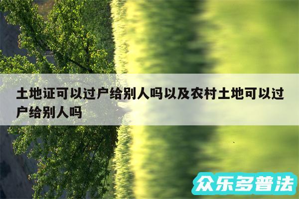 土地证可以过户给别人吗以及农村土地可以过户给别人吗