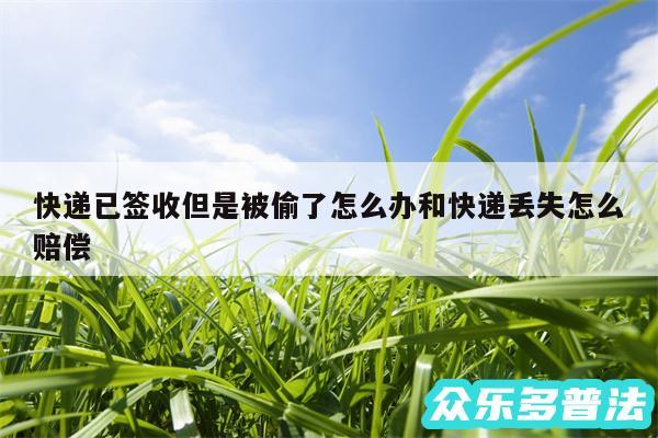 快递已签收但是被偷了怎么办和快递丢失怎么赔偿