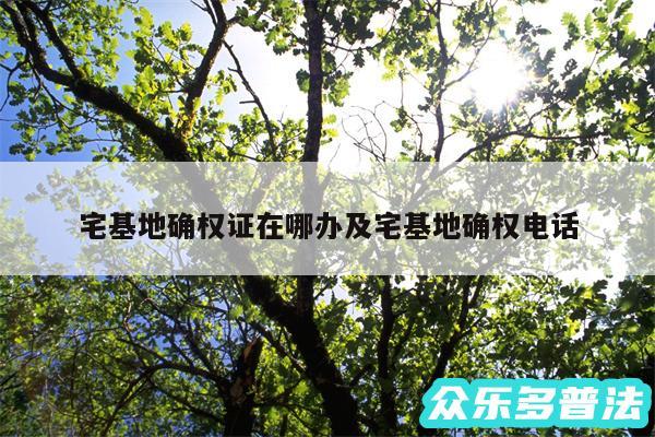 宅基地确权证在哪办及宅基地确权电话