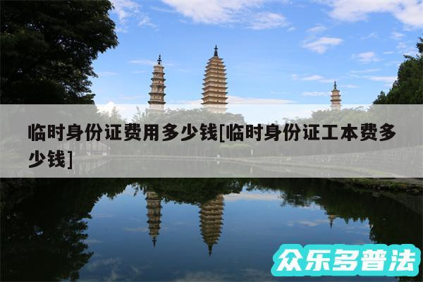 临时身份证费用多少钱及临时身份证工本费多少钱