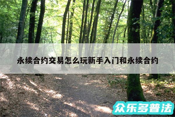 永续合约交易怎么玩新手入门和永续合约