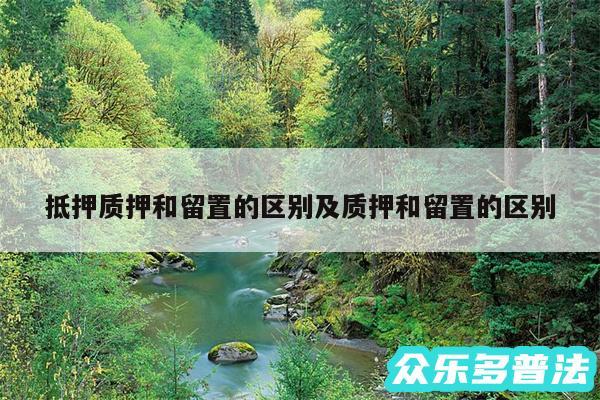 抵押质押和留置的区别及质押和留置的区别