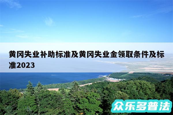 黄冈失业补助标准及黄冈失业金领取条件及标准2024