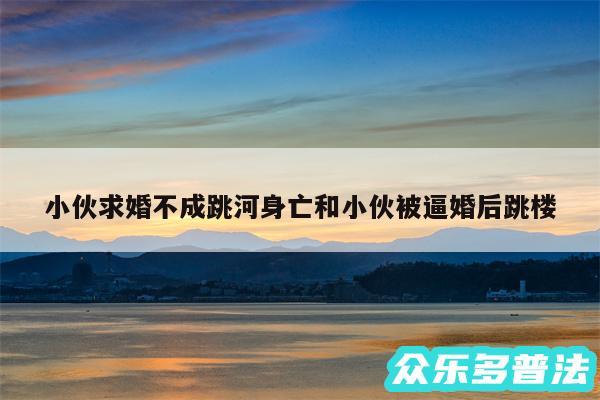 小伙求婚不成跳河身亡和小伙被逼婚后跳楼