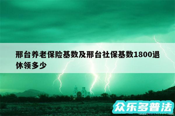 邢台养老保险基数及邢台社保基数1800退休领多少