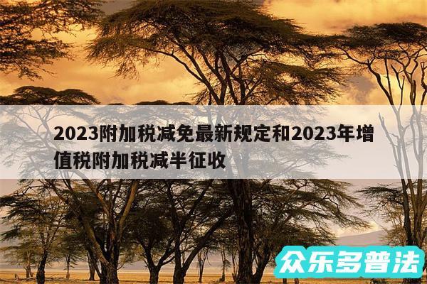 2024附加税减免最新规定和2024年增值税附加税减半征收