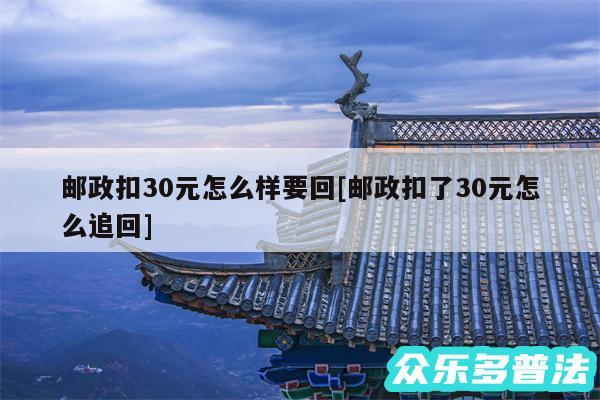 邮政扣30元怎么样要回及邮政扣了30元怎么追回