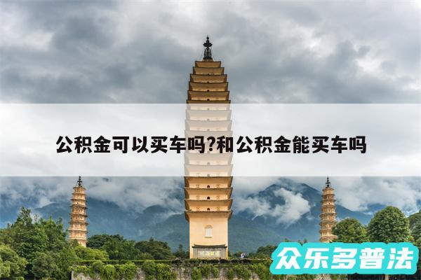 公积金可以买车吗?和公积金能买车吗