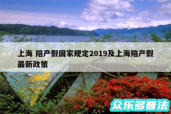 上海 陪产假国家规定2019及上海陪产假最新政策