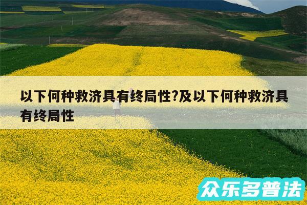 以下何种救济具有终局性?及以下何种救济具有终局性