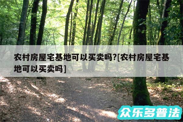 农村房屋宅基地可以买卖吗?及农村房屋宅基地可以买卖吗