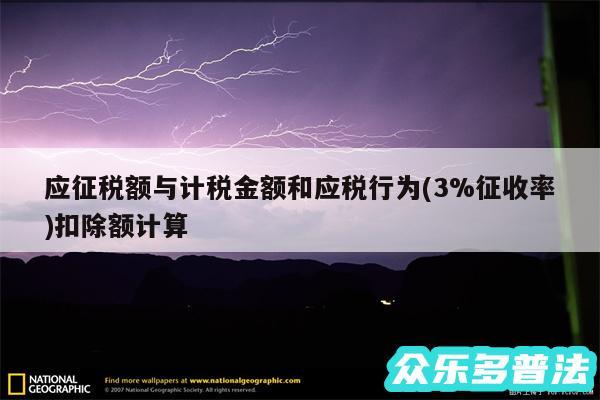 应征税额与计税金额和应税行为(3%征收率)扣除额计算