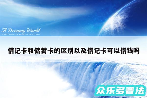 借记卡和储蓄卡的区别以及借记卡可以借钱吗