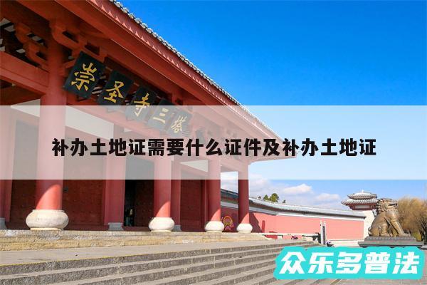 补办土地证需要什么证件及补办土地证