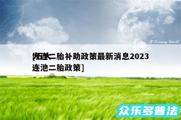 大连二胎补助政策最新消息2024
及五大连池二胎政策