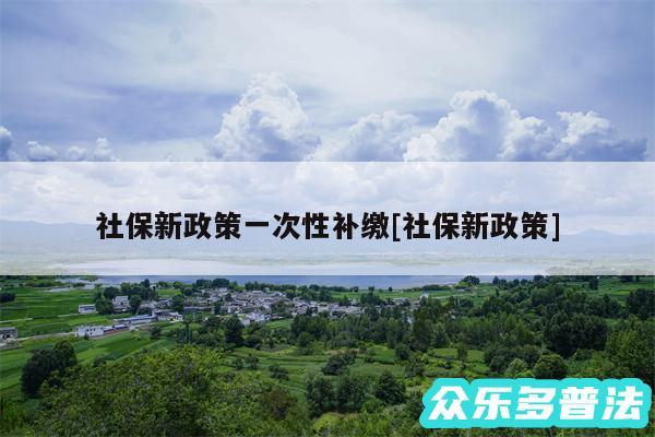 社保新政策一次性补缴及社保新政策