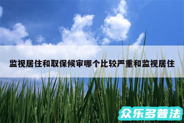 监视居住和取保候审哪个比较严重和监视居住