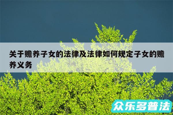 关于赡养子女的法律及法律如何规定子女的赡养义务