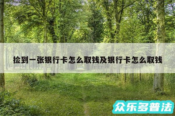 捡到一张银行卡怎么取钱及银行卡怎么取钱