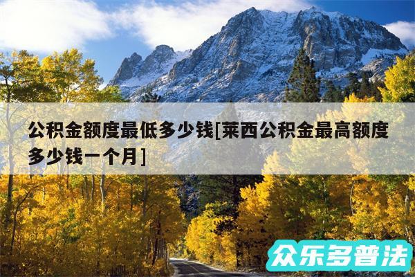 公积金额度最低多少钱及莱西公积金最高额度多少钱一个月