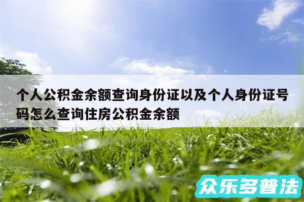 个人公积金余额查询身份证以及个人身份证号码怎么查询住房公积金余额