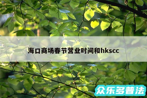 海口商场春节营业时间和hkscc