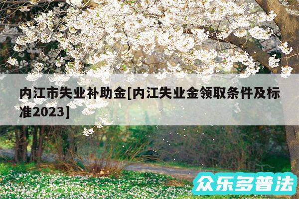 内江市失业补助金及内江失业金领取条件及标准2024