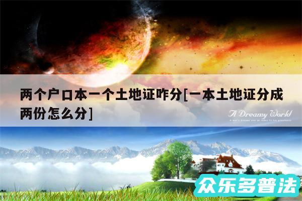 两个户口本一个土地证咋分及一本土地证分成两份怎么分