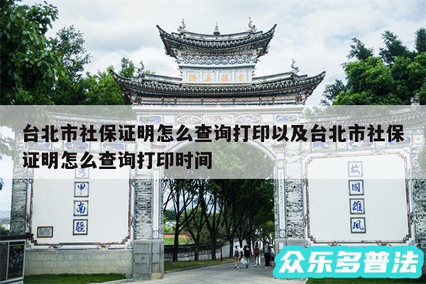 台北市社保证明怎么查询打印以及台北市社保证明怎么查询打印时间