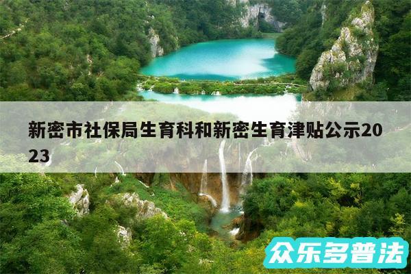 新密市社保局生育科和新密生育津贴公示2024