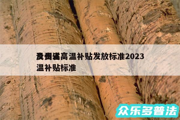 贵州省高温补贴发放标准2024
及贵溪高温补贴标准