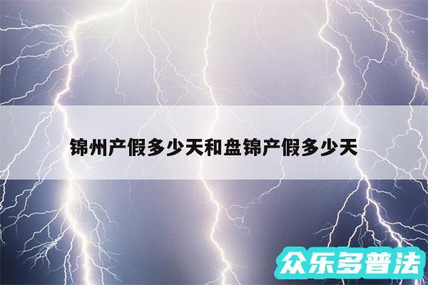 锦州产假多少天和盘锦产假多少天