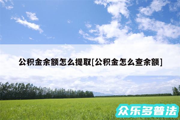 公积金余额怎么提取及公积金怎么查余额