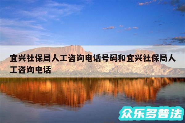 宜兴社保局人工咨询电话号码和宜兴社保局人工咨询电话