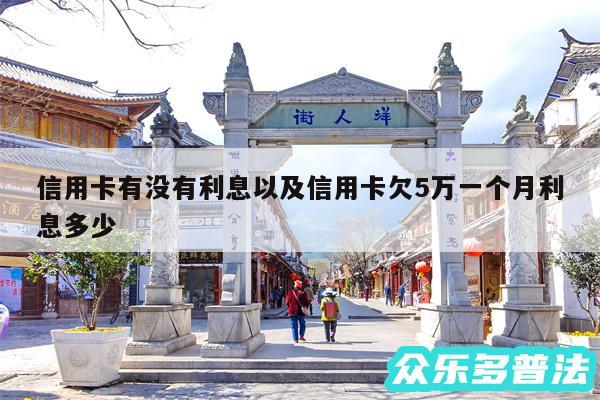 信用卡有没有利息以及信用卡欠5万一个月利息多少