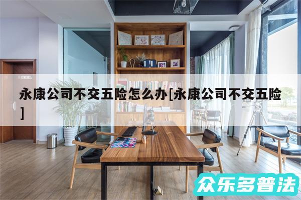 永康公司不交五险怎么办及永康公司不交五险