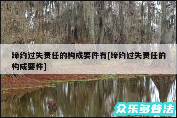 缔约过失责任的构成要件有及缔约过失责任的构成要件