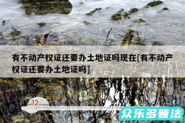 有不动产权证还要办土地证吗现在及有不动产权证还要办土地证吗