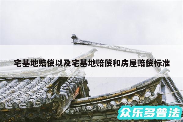宅基地赔偿以及宅基地赔偿和房屋赔偿标准