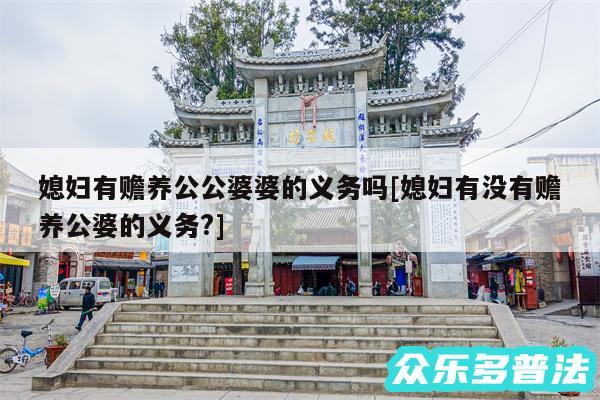 媳妇有赡养公公婆婆的义务吗及媳妇有没有赡养公婆的义务?