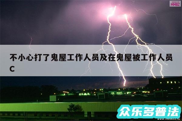 不小心打了鬼屋工作人员及在鬼屋被工作人员C