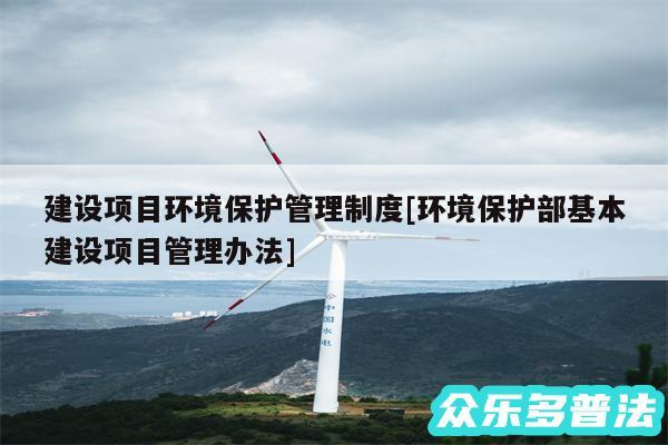 建设项目环境保护管理制度及环境保护部基本建设项目管理办法
