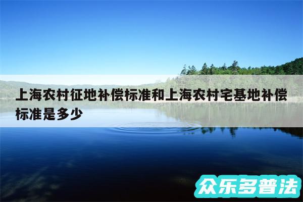 上海农村征地补偿标准和上海农村宅基地补偿标准是多少