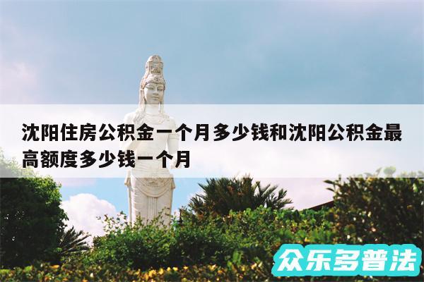 沈阳住房公积金一个月多少钱和沈阳公积金最高额度多少钱一个月
