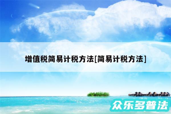 增值税简易计税方法及简易计税方法