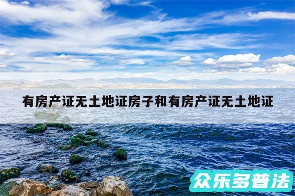 有房产证无土地证房子和有房产证无土地证