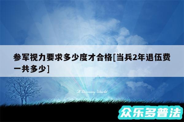 参军视力要求多少度才合格及当兵2年退伍费一共多少