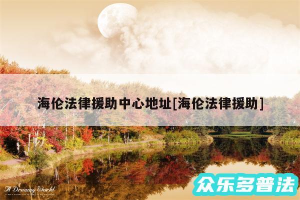 海伦法律援助中心地址及海伦法律援助