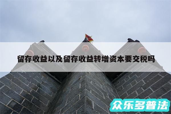 留存收益以及留存收益转增资本要交税吗