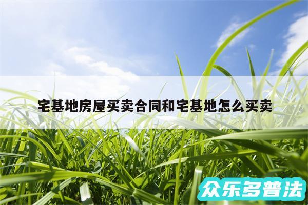 宅基地房屋买卖合同和宅基地怎么买卖